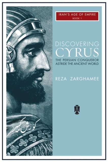 Reza Zaghamee - Discovering Cyrus: The Persian Conqueror Astride the Ancient World, E-bok