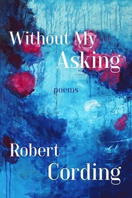 Robert Cording - Without My Asking – Poetry, Häftad