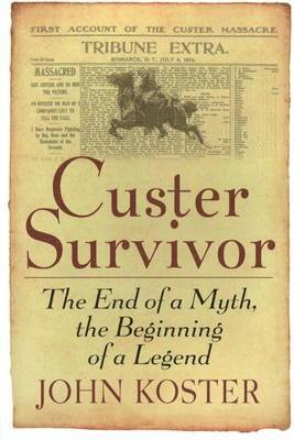 John Koster - Custer Survivor: The End of a Myth, the Beginning of a Legend, Häftad