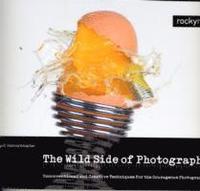 The Wild Side of Photography: Unconventional and Creative Techniques for the Courageois Photographer