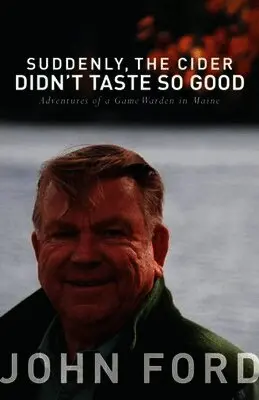 Suddenly, the Cider Didn't Taste So Good: Adventures of a Game Warden in Maine