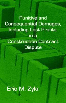 Eric M Zyla - Punitive and Consequential Damages, Including Lost Profits, in a Construction Contract Dispute, Inbunden