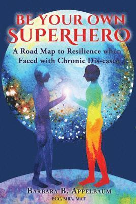 Barbara B. Appelbaum - Be Your Own Superhero: A Road Map to Resilience when Faced with Chronic Dis-ease, Häftad