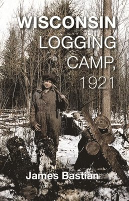 James Bastian - Wisconsin Logging Camp, 1921, Häftad