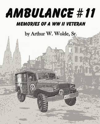Sr. Arthur W. Wolde - Ambulance #11 -- Memories of a WW II Veteran, Häftad