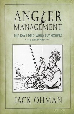 Jack Ohman - Angler Management: The Day I Died While Fly Fishing & Other Stories, Inbunden