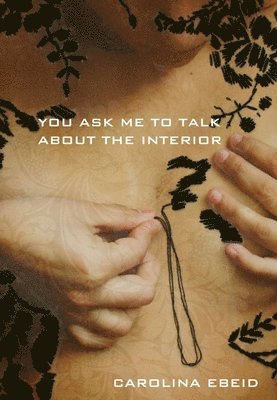 Carolina Ebeid - You Ask Me to Talk about the Interior, Häftad