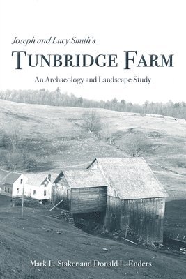 Donald L. Enders, Mark L. Staker - Joseph and Lucy Smith's Tunbridge Farm: An Archaeology and Landscape Study, Häftad