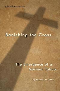 Michael G. Reed - Banishing the Cross: The Emergence of a Mormon Taboo, Häftad