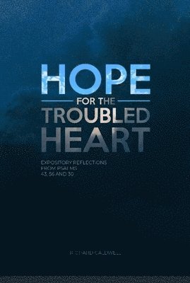 Richard Caldwell - Hope for the Troubled Heart: Expository Reflections from Psalms 43, 56 and 30, Häftad
