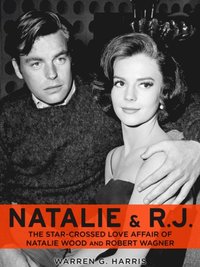 Natalie and R.J.: The Star-Crossed Love Affair of Natalie Wood and Robert Wagner