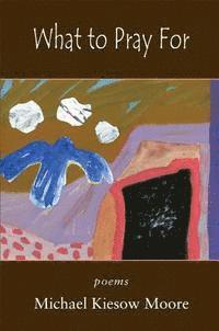 Michael Kiesow Moore - What to Pray for, Häftad