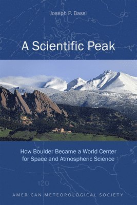 Joseph P Bassi - Scientific Peak – How Boulder Became a World Center for Space and Atmospheric Science, Häftad