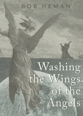 Bob Heman - Washing the Wings of the Angels, Häftad