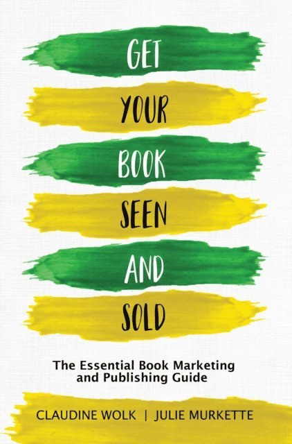 Julie Murkette, Claudine Wolk - Get Your Book Seen and Sold: The Essential Book Marketing and Publishing Guide, E-bok