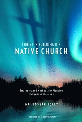 Joseph Jolly - Christ Is Building His Native Church: Strategies and Methods for Planting Indigenous Churches, Häftad