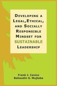 Frank J. Cavico, Bahaudin G. Mujtaba - Developing a Legal, Ethical, and Socially Responsible Mindset for Sustainable Leadership, Häftad
