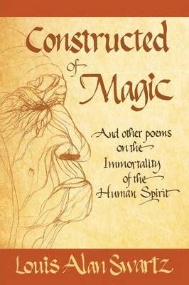 Louis Alan Swartz - Constructed of Magic and Other Poems on the Immortality of the Human Spirit, Häftad