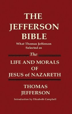 Thomas Jefferson - JEFFERSON BIBLE What Thomas Jefferson Selected as THE LIFE AND MORALS OF JESUS OF NAZARETH, Inbunden