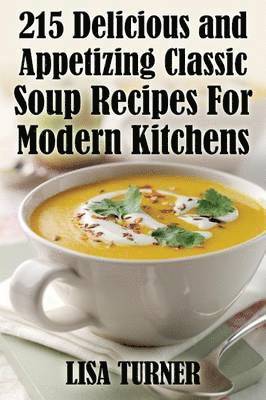 Lisa Turner - 215 Delicious and Appetizing Classic Soup Recipes for Modern Kitchens, Häftad