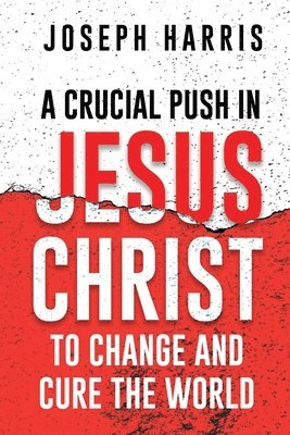 Joseph Harris - Crucial Push In Jesus Christ to Change and Cure the World, Häftad