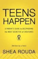 Shea Rouda - Teens Happen: A Parent's Guide to Deciphering the Most Secretive of Creatures (Written by a Teen), Häftad