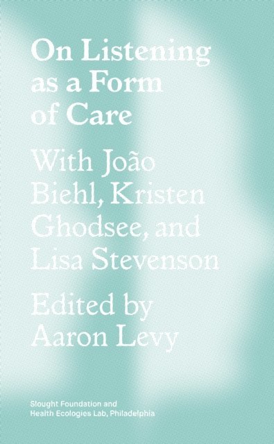 Lisa Stevenson, Kristen Ghodsee, Joao Biehl, Aaron Levy - On Listening as a Form of Care, E-bok