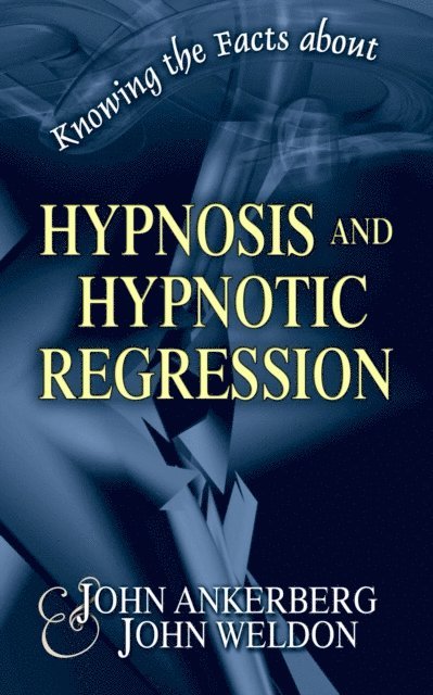 John G. Weldon, John Ankerberg - Knowing the Facts about Hypnosis and Hypnotic Regression, E-bok