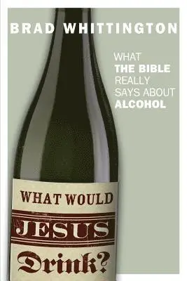 Brad Whittington - What Would Jesus Drink: What the Bible Really Says About Alcohol, Häftad. Tillgänglighet: Lägg i varukorg