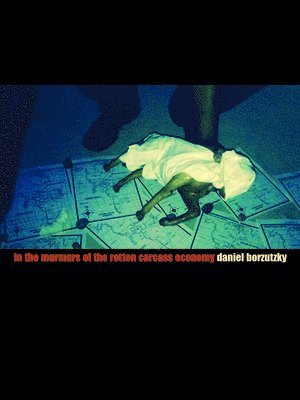 Daniel Borzutzky - In the Murmurs of the Rotten Carcass Economy, Häftad