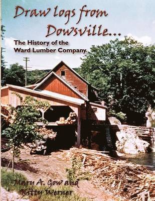 Mary A Gow, Kitty Werner - Draw logs from Dowsville... The History of the Ward Lumber Company, Häftad