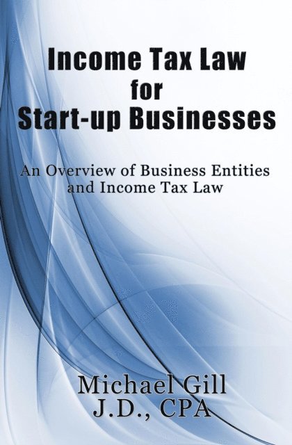 Michael Gill - Income Tax Law for Start-Up Businesses: An Overview of Business Entities and Income Tax Law, E-bok