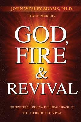 Owen Murphy, John Wesley Adams - God, Fire & Revival: Supernatural Scenes & Enduring Principles The Hebrides Revival, Häftad