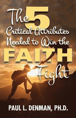 Paul L. Denman Ph. D. - The 5 Critical Attributes Needed to Win the Faith Fight, Häftad