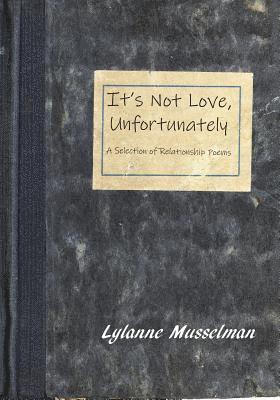 Lylanne Musselman - It's Not Love, Unfortunately: A Selection of Relationship Poems, Häftad