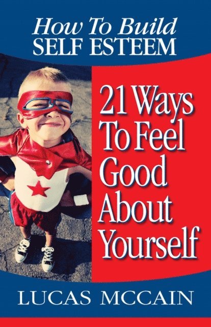Lucas McCain - How To Build Self Esteem: 21 Ways To Feel Good About Yourself, E-bok
