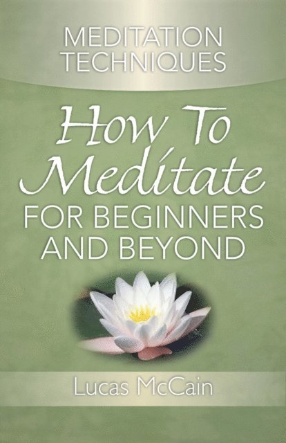 Lucas McCain - Meditation Techniques: How To Meditate For Beginners And Beyond, E-bok