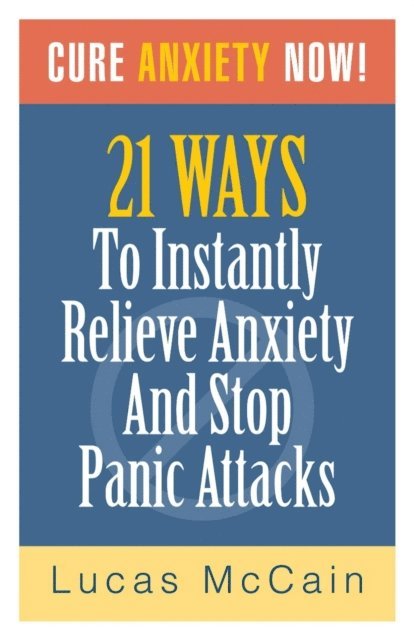 Lucas McCain - Cure Anxiety Now! 21 Ways To Instantly Relieve Anxiety & Stop Panic Attacks, E-bok