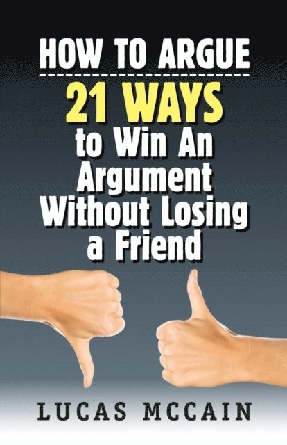 Lucas McCain - How To Argue: 21 Ways to Win An Argument Without Losing a Friend, E-bok