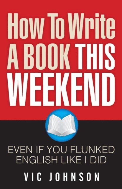 Vic Johnson - How To Write A Book This Weekend, Even If You Flunked English Like I Did, E-bok