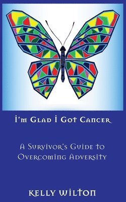 Kelly Wilton - I'm Glad I Got Cancer: A Survivor's Guide to Overcoming Adversity, Häftad