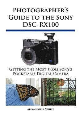 Photographer's Guide to the Sony DSC-RX100 av Alexander S White, Alexander S White