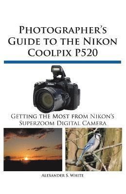 Photographer's Guide to the Nikon Coolpix P520 av Alexander S White