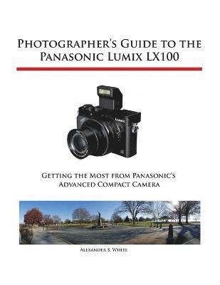 Photographer's Guide to the Panasonic Lumix LX100 by Alexander S White