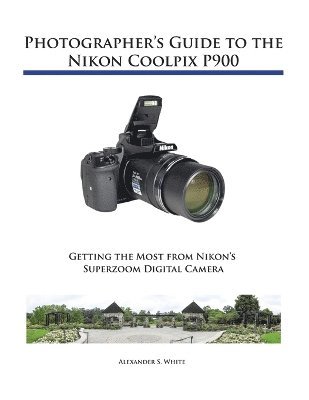 Photographer's Guide to the Nikon Coolpix P900 av Alexander S White, Alexander S White
