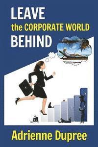 Adrienne Dupree - Leave The Corporate World Behind, Häftad