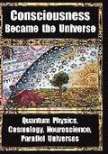How Consciousness Became the Universe: Quantum Physics, Cosmology, Neuroscience, Parallel Universes