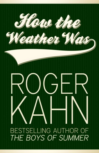 Roger Kahn - How the Weather Was, E-bok