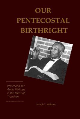 Joseph T. Williams - Our Pentecostal Birthright: Preserving our Godly Heritage in the Midst of Transition, Häftad