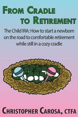 Christopher Carosa - From Cradle to Retirement: The Child IRA: How to start a newborn on the road to comfortable retirement while still in a cozy cradle, Häftad. Tillgänglighet: Lägg i varukorg